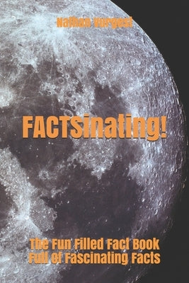 FACTSinating!: The Fun Filled Fact Book Full Of Fascinating Facts by Vurgest, Nathan