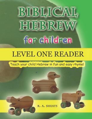 Biblical Hebrew for Children Level One Reader: Teach your child Hebrew in fun and easy rhyme! by Sheats, R. A.