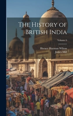 The History of British India; Volume 6 by Wilson, Horace Hayman