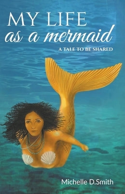 My Life As A Mermaid - A Tale to be Shared by Smith, Michelle D.