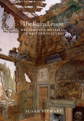 The Ruins Lesson: Meaning and Material in Western Culture by Stewart, Susan