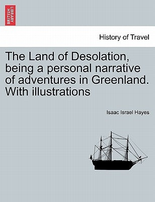 The Land of Desolation, Being a Personal Narrative of Adventures in Greenland. with Illustrations by Hayes, Isaac Israel