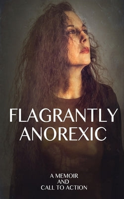 Flagrantly Anorexic: A Memoir and Call to Action by Nasseff, Lisa