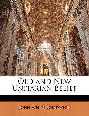 Old and New Unitarian Belief by Chadwick, John White