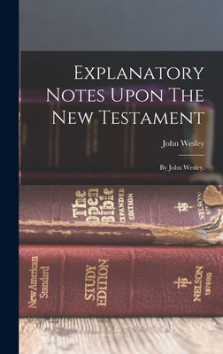 Explanatory Notes Upon The New Testament: By John Wesley, by Wesley, John