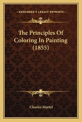 The Principles Of Coloring In Painting (1855) by Martel, Charles