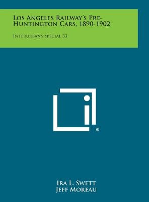 Los Angeles Railway's Pre-Huntington Cars, 1890-1902: Interurbans Special 33 by Swett, Ira L.