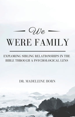 We Were Family: Exploring Sibling Relationships in the Bible Through a Psychological Lens by Horn, Madeleine