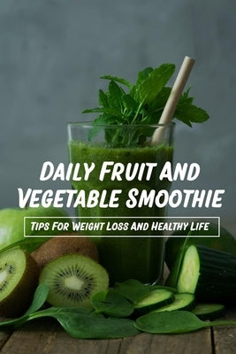 Daily Fruit And Vegetable Smoothie: Tips For Weight Loss And Healthy Life: Smoothie With Fruit And Veggies by Vanaller, Harry