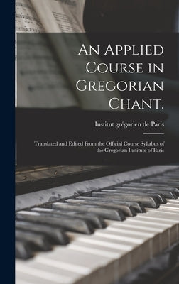 An Applied Course in Gregorian Chant.: Translated and Edited From the Official Course Syllabus of the Gregorian Institute of Paris by Institut Gre&#769;gorien de Paris