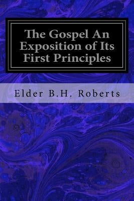 The Gospel An Exposition of Its First Principles by Roberts, Elder B. H.