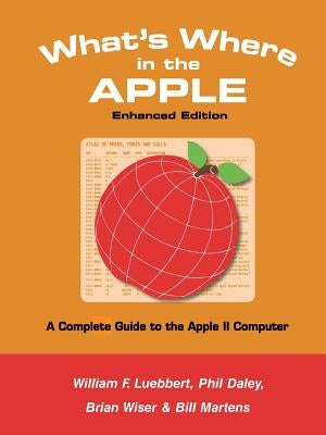 What's Where in the APPLE - Enhanced Edition: A Complete Guide to the Apple II Computer by Martens, Bill