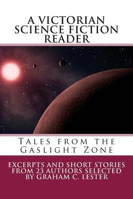 A Victorian Science Fiction Reader: Tales from the Gaslight Zone by Lester, Graham C.