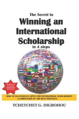 The Secret To Winning an International Scholarship: How To Successfully Apply for International Scholarships by Digbohou, Tchetchet Gerard