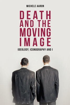 Death and the Moving Image: Ideology, Iconography and I by Aaron, Michele