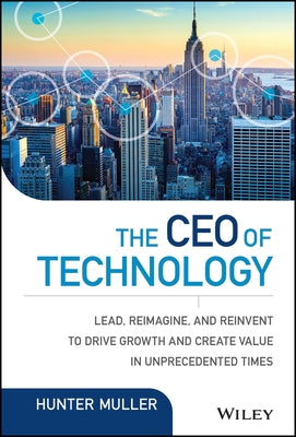 The CEO of Technology: Lead, Reimagine, and Reinvent to Drive Growth and Create Value in Unprecedented Times by Muller, Hunter