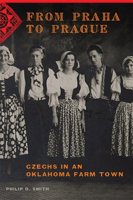 From Praha to Prague: Czechs in an Oklahoma Farm Town by Smith, Philip D.