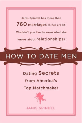 How to Date Men: Dating Secrets from America's Top Matchmaker by Spindel, Janis