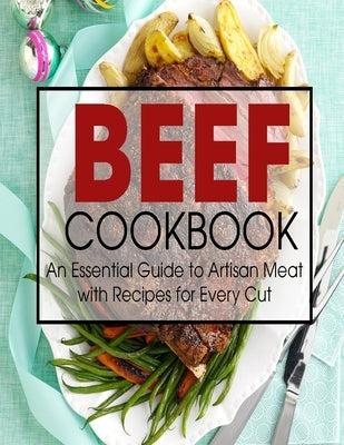 Beef Cookbook: An Essential Guide to Artisan Meat with Recipes for Every Cut by Klika, Aaron