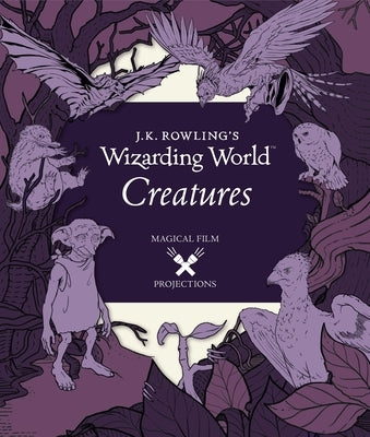 J.K. Rowling's Wizarding World: Magical Film Projections: Creatures by Insight Editions