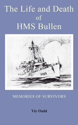 The Life and Death of HMS Bullen by Ould, Vic