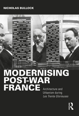 Modernising Post-War France: Architecture and Urbanism During Les Trente Glorieuses by Bullock, Nicholas