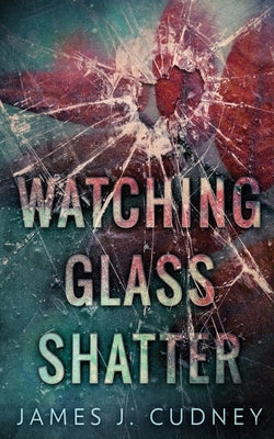 Watching Glass Shatter by Cudney, James J.