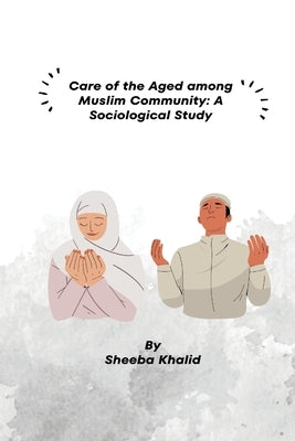 Care of the Aged among Muslim Community: A Sociological Study by Khalid, Sheeba