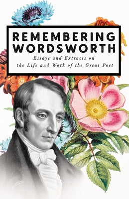 Remembering Wordsworth - Essays and Extracts on the Life and Work of the Great Poet by Various