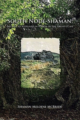 South Node Shaman; Ireland to Scotland in search of the Druid's Cave by McBride, Shaman Melodie