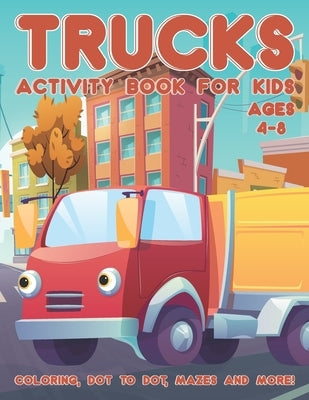 Trucks Activity Book for Kids Ages 4-8: A Fun Kid Workbook Activity Game for Learning, Coloring, Dot To Dot, Word Search, Mazes and More by Place, Activity