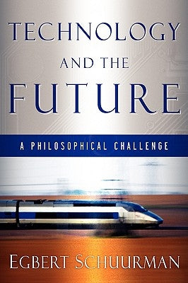 Technology and the Future: A Philosophical Challenge by Schuurman, Egbert