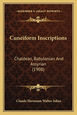 Cuneiform Inscriptions: Chaldean, Babylonian And Assyrian (1908) by Johns, Claude Hermann Walter