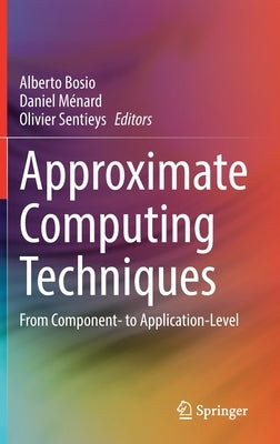 Approximate Computing Techniques: From Component- To Application-Level by Bosio, Alberto