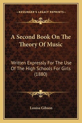 A Second Book On The Theory Of Music: Written Expressly For The Use Of The High Schools For Girls (1880) by Gibson, Louisa