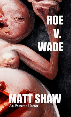 Roe V. Wade: An Extreme Horror by Shaw, Matt