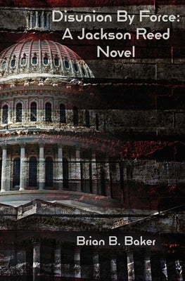 Disunion By Force: A Jackson Reed Novel by Baker, Brian B.