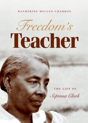 Freedom's Teacher: The Life of Septima Clark by Charron, Katherine Mellen