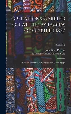 Operations Carried On At The Pyramids Of Gizeh In 1837: With An Account Of A Voyage Into Upper Egypt; Volume 1 by Richard William Howard Vyse