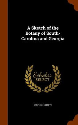 A Sketch of the Botany of South-Carolina and Georgia by Elliott, Stephen