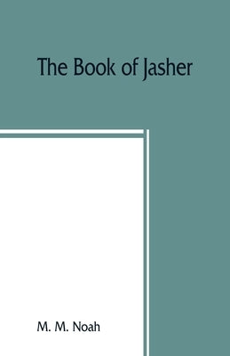 The book of Jasher: referred to in Joshua and Second Samuel: faithfully translated from the original Hebrew into English by M. Noah, M.