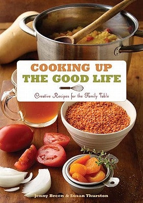 Cooking Up the Good Life: Creative Recipes for the Family Table by Breen, Jenny