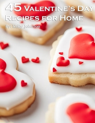 45 Valentine's Day Recipes for Home by Johnson, Kelly