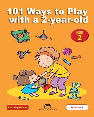 101 Ways to Play with a 2-year-old: Educational Fun for Toddlers and Parents by Nanook Books