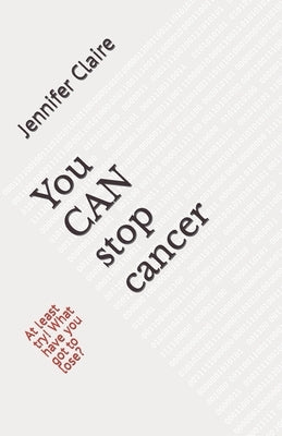 You CAN stop cancer: How we beat cancer and an abundance of supernatural events with MIRACLE UPON MIRACLE, UPON MIRACLE! by Claire, Jennifer