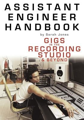 Assistant Engineer Handbook: Gigs in the Recording Studio & Beyond by Jones, Sarah