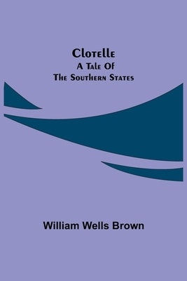 Clotelle: a Tale of the Southern States by Wells Brown, William