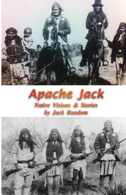 Apache Jack: Native Visions & Stories by Random, Jack