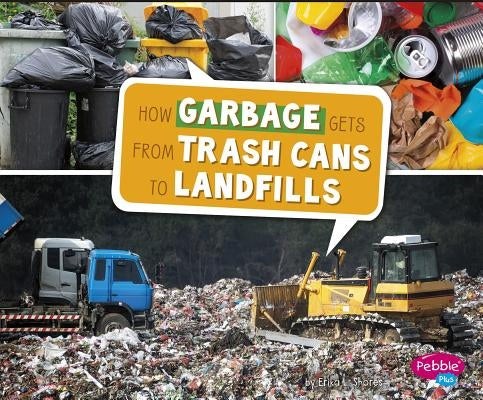 How Garbage Gets from Trash Cans to Landfills by Shores, Erika L.