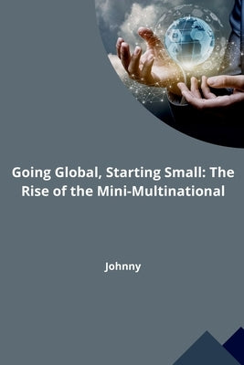 Going Global, Starting Small: The Rise of the Mini-Multinational by Jonny